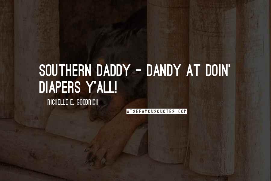 Richelle E. Goodrich Quotes: Southern DADDY - Dandy At Doin' Diapers Y'all!