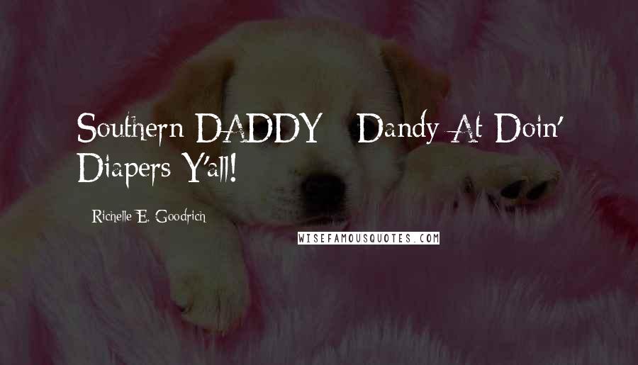 Richelle E. Goodrich Quotes: Southern DADDY - Dandy At Doin' Diapers Y'all!