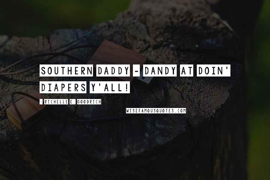 Richelle E. Goodrich Quotes: Southern DADDY - Dandy At Doin' Diapers Y'all!