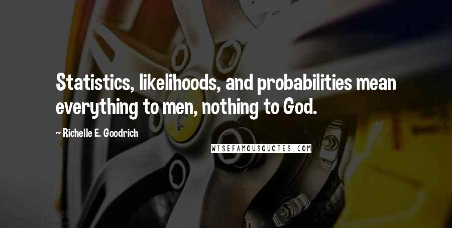 Richelle E. Goodrich Quotes: Statistics, likelihoods, and probabilities mean everything to men, nothing to God.