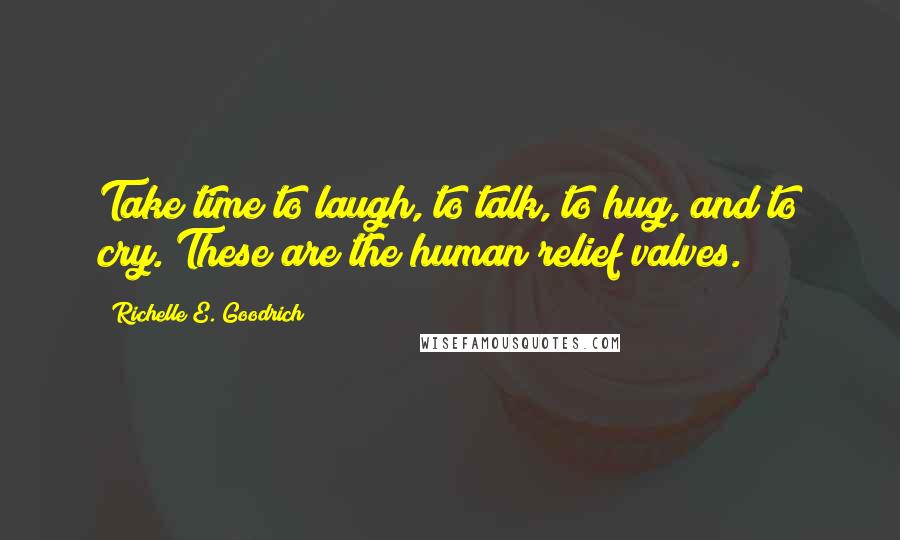 Richelle E. Goodrich Quotes: Take time to laugh, to talk, to hug, and to cry. These are the human relief valves.