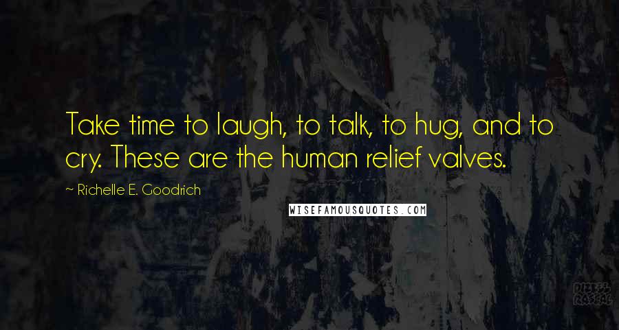 Richelle E. Goodrich Quotes: Take time to laugh, to talk, to hug, and to cry. These are the human relief valves.