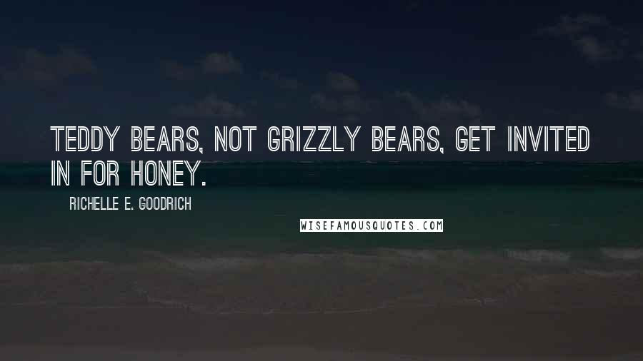 Richelle E. Goodrich Quotes: Teddy bears, not grizzly bears, get invited in for honey.