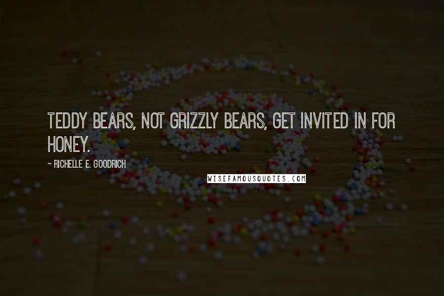 Richelle E. Goodrich Quotes: Teddy bears, not grizzly bears, get invited in for honey.