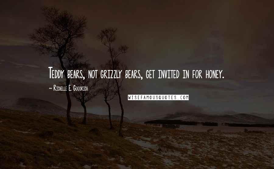 Richelle E. Goodrich Quotes: Teddy bears, not grizzly bears, get invited in for honey.