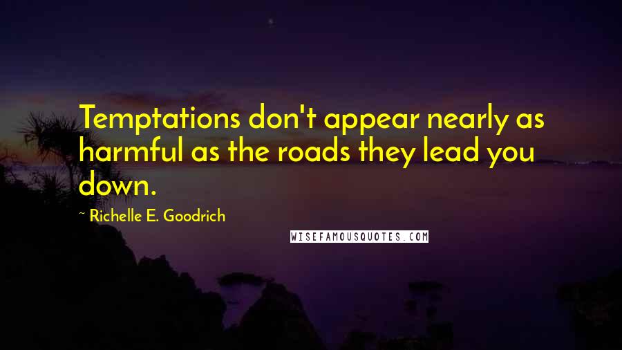 Richelle E. Goodrich Quotes: Temptations don't appear nearly as harmful as the roads they lead you down.