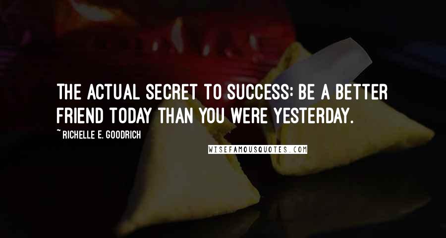 Richelle E. Goodrich Quotes: The actual secret to success: Be a better friend today than you were yesterday.