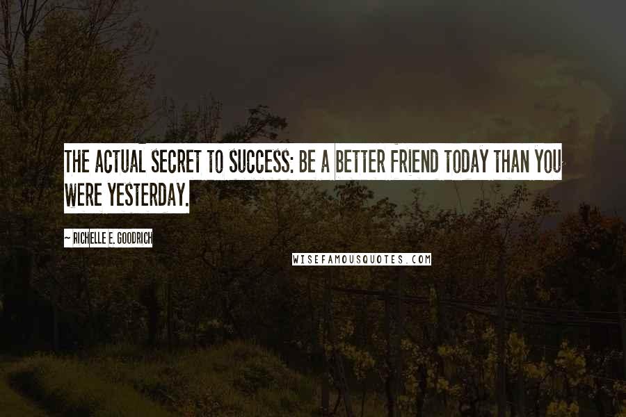 Richelle E. Goodrich Quotes: The actual secret to success: Be a better friend today than you were yesterday.