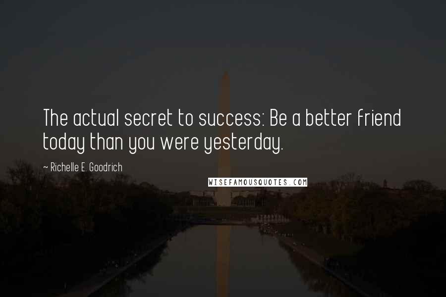 Richelle E. Goodrich Quotes: The actual secret to success: Be a better friend today than you were yesterday.