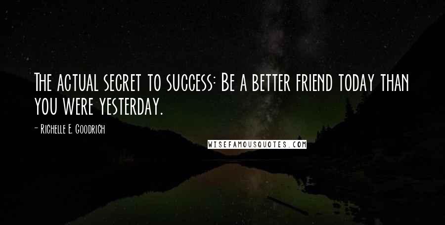 Richelle E. Goodrich Quotes: The actual secret to success: Be a better friend today than you were yesterday.