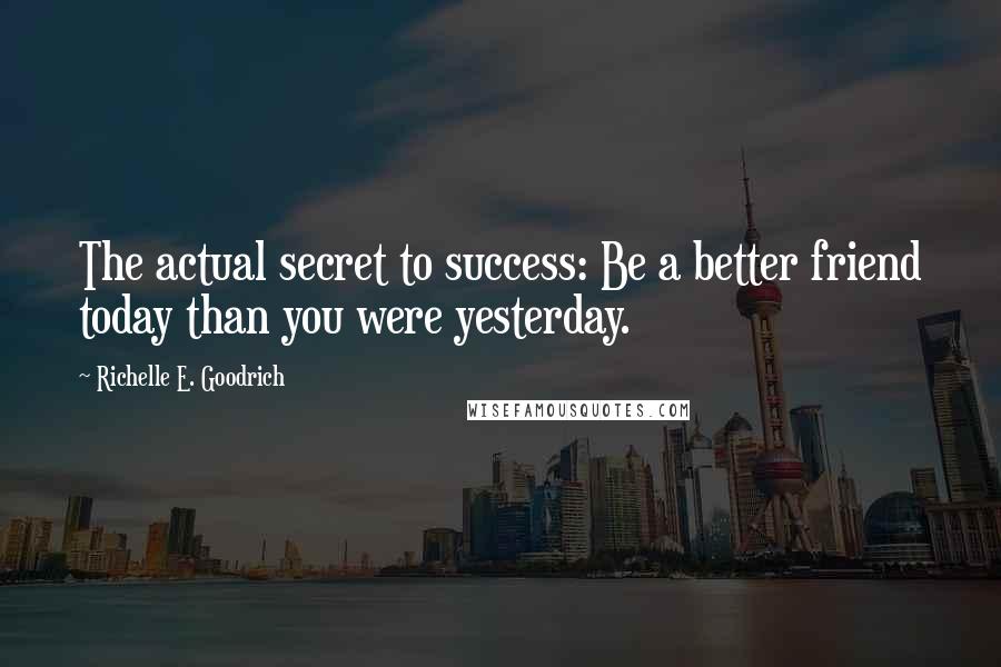 Richelle E. Goodrich Quotes: The actual secret to success: Be a better friend today than you were yesterday.