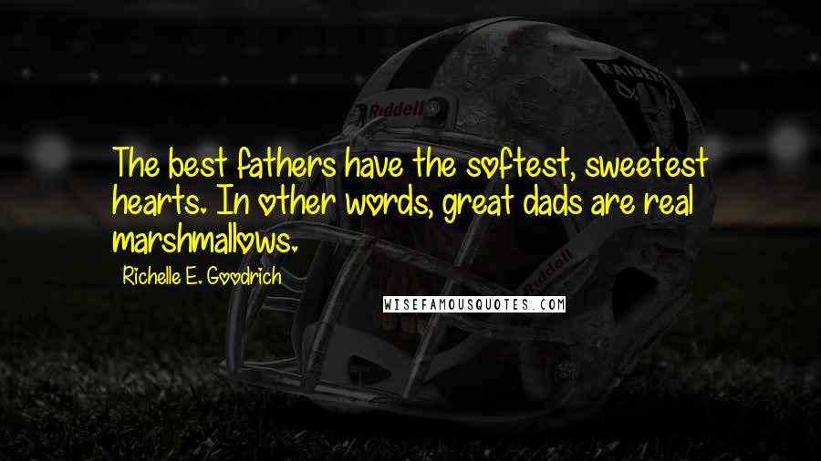 Richelle E. Goodrich Quotes: The best fathers have the softest, sweetest hearts. In other words, great dads are real marshmallows.