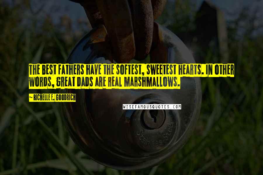 Richelle E. Goodrich Quotes: The best fathers have the softest, sweetest hearts. In other words, great dads are real marshmallows.