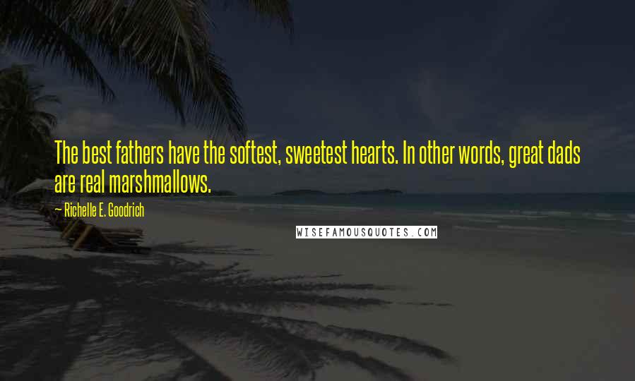 Richelle E. Goodrich Quotes: The best fathers have the softest, sweetest hearts. In other words, great dads are real marshmallows.