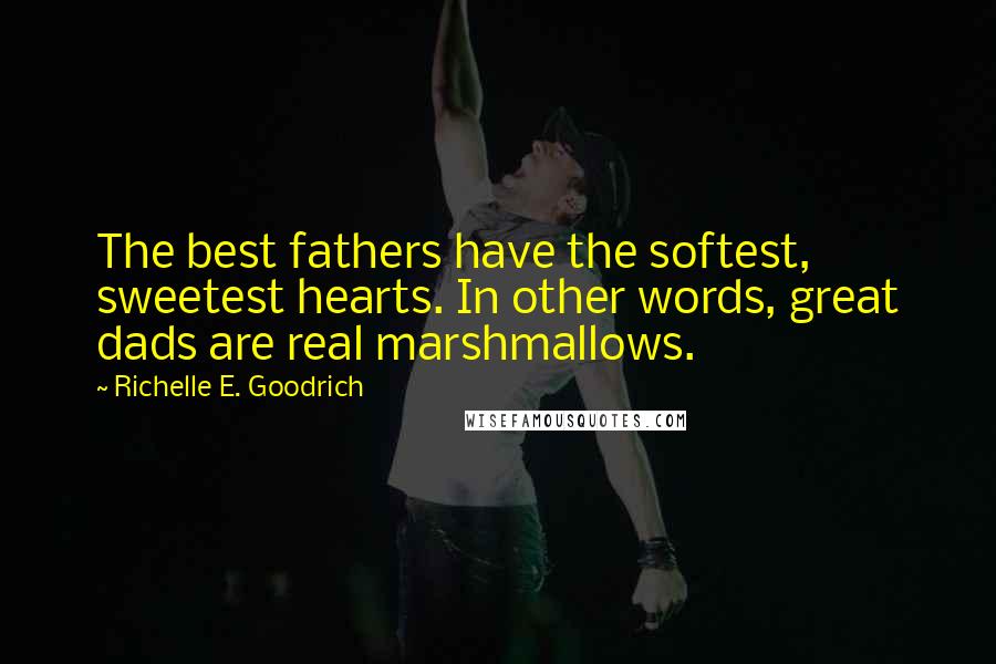 Richelle E. Goodrich Quotes: The best fathers have the softest, sweetest hearts. In other words, great dads are real marshmallows.