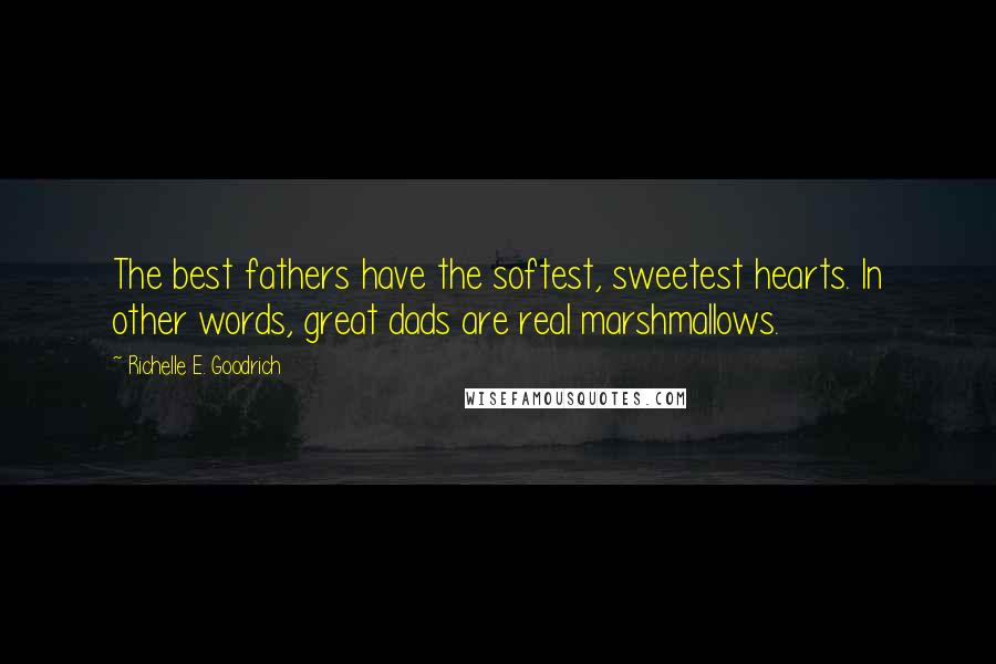 Richelle E. Goodrich Quotes: The best fathers have the softest, sweetest hearts. In other words, great dads are real marshmallows.