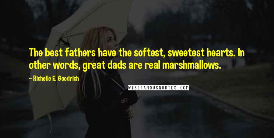 Richelle E. Goodrich Quotes: The best fathers have the softest, sweetest hearts. In other words, great dads are real marshmallows.