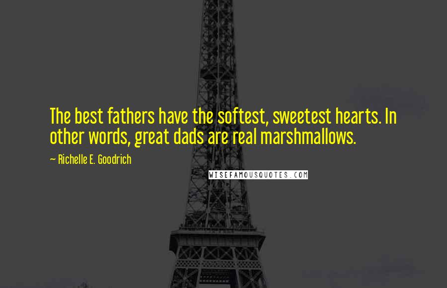 Richelle E. Goodrich Quotes: The best fathers have the softest, sweetest hearts. In other words, great dads are real marshmallows.