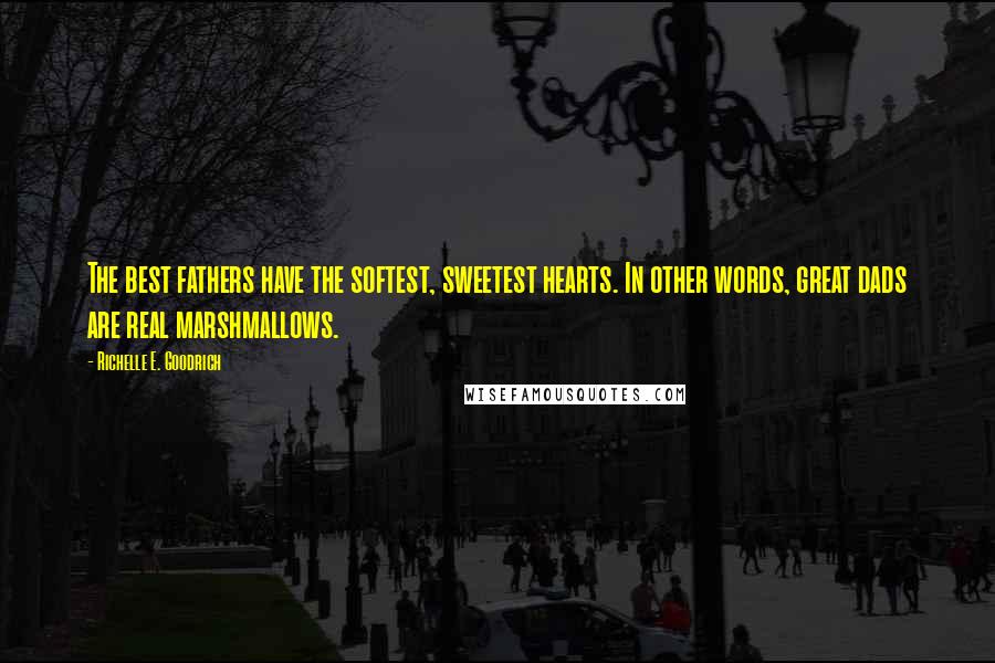 Richelle E. Goodrich Quotes: The best fathers have the softest, sweetest hearts. In other words, great dads are real marshmallows.