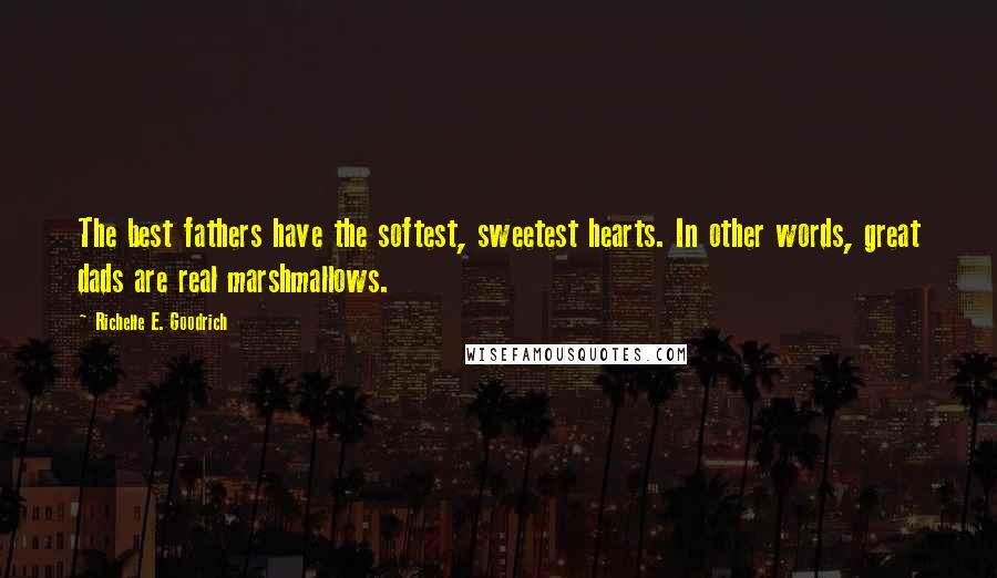 Richelle E. Goodrich Quotes: The best fathers have the softest, sweetest hearts. In other words, great dads are real marshmallows.