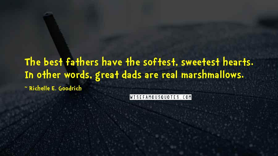 Richelle E. Goodrich Quotes: The best fathers have the softest, sweetest hearts. In other words, great dads are real marshmallows.
