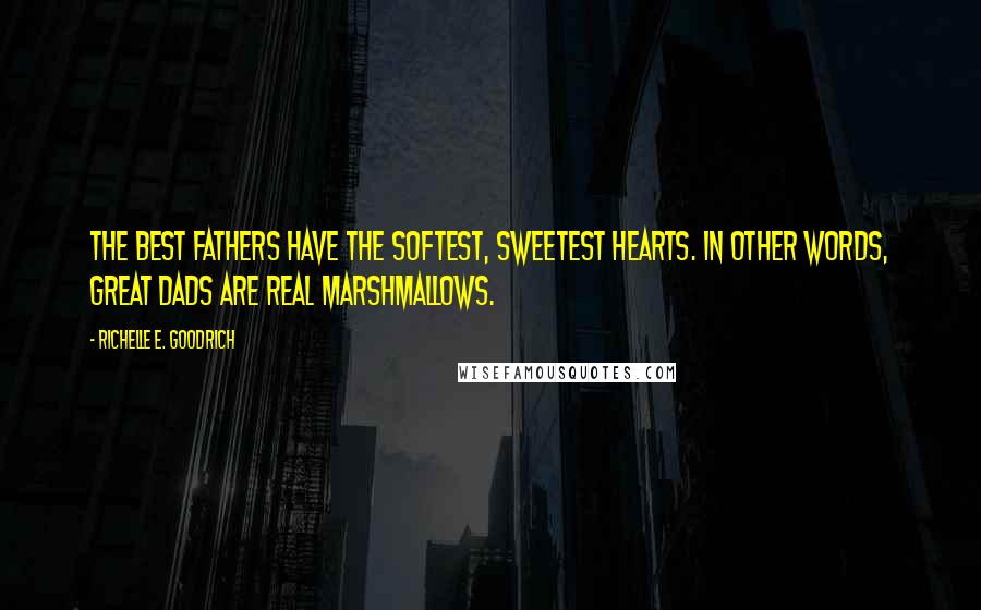 Richelle E. Goodrich Quotes: The best fathers have the softest, sweetest hearts. In other words, great dads are real marshmallows.