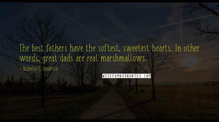 Richelle E. Goodrich Quotes: The best fathers have the softest, sweetest hearts. In other words, great dads are real marshmallows.