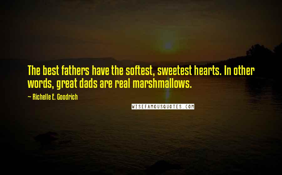 Richelle E. Goodrich Quotes: The best fathers have the softest, sweetest hearts. In other words, great dads are real marshmallows.