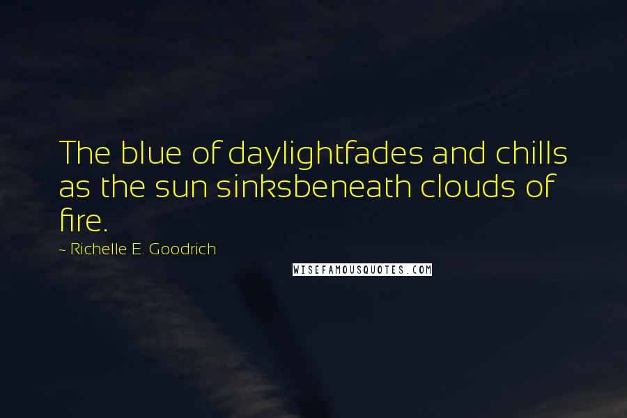 Richelle E. Goodrich Quotes: The blue of daylightfades and chills as the sun sinksbeneath clouds of fire.