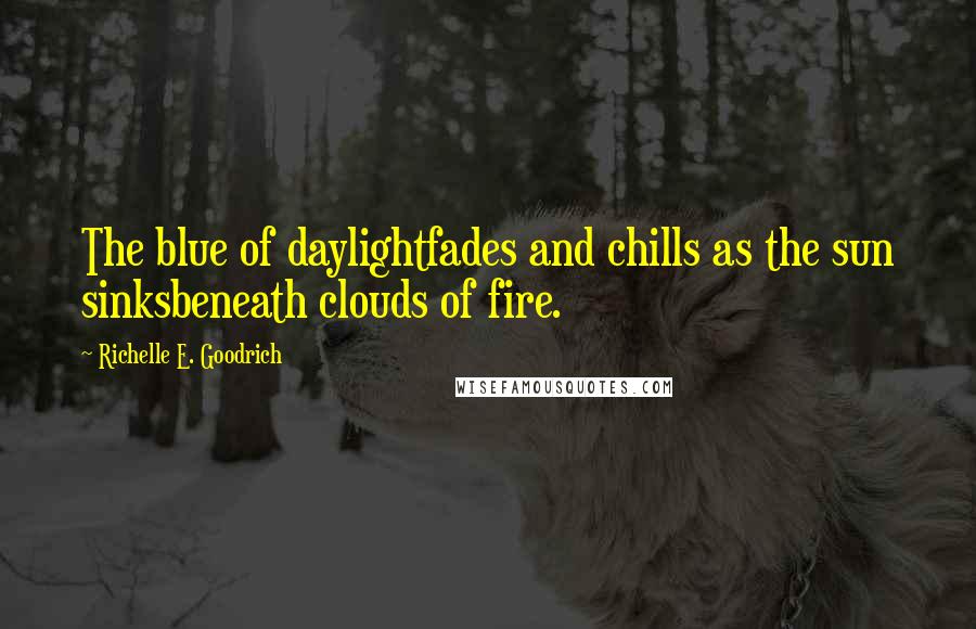 Richelle E. Goodrich Quotes: The blue of daylightfades and chills as the sun sinksbeneath clouds of fire.