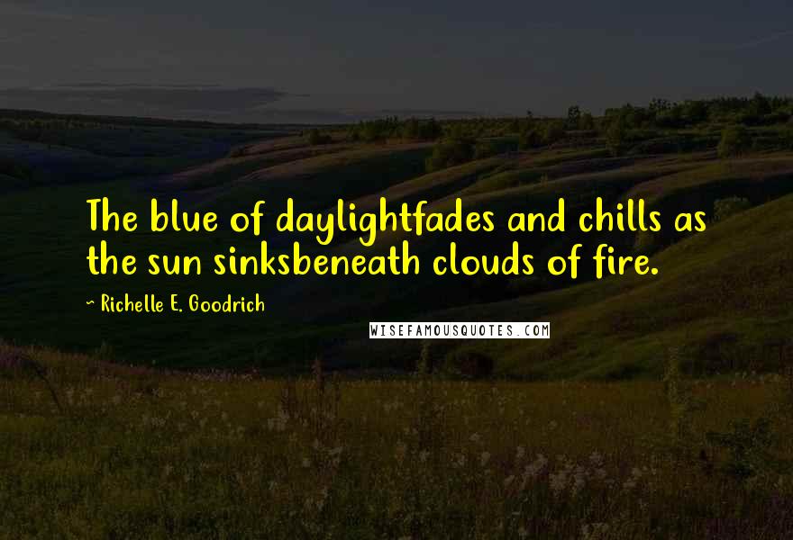 Richelle E. Goodrich Quotes: The blue of daylightfades and chills as the sun sinksbeneath clouds of fire.