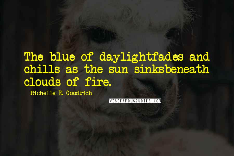 Richelle E. Goodrich Quotes: The blue of daylightfades and chills as the sun sinksbeneath clouds of fire.