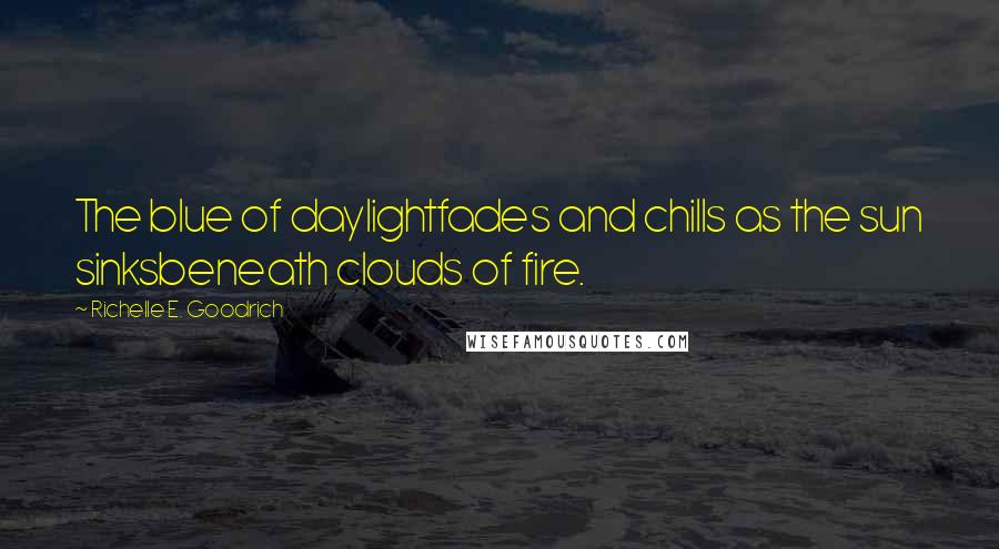 Richelle E. Goodrich Quotes: The blue of daylightfades and chills as the sun sinksbeneath clouds of fire.