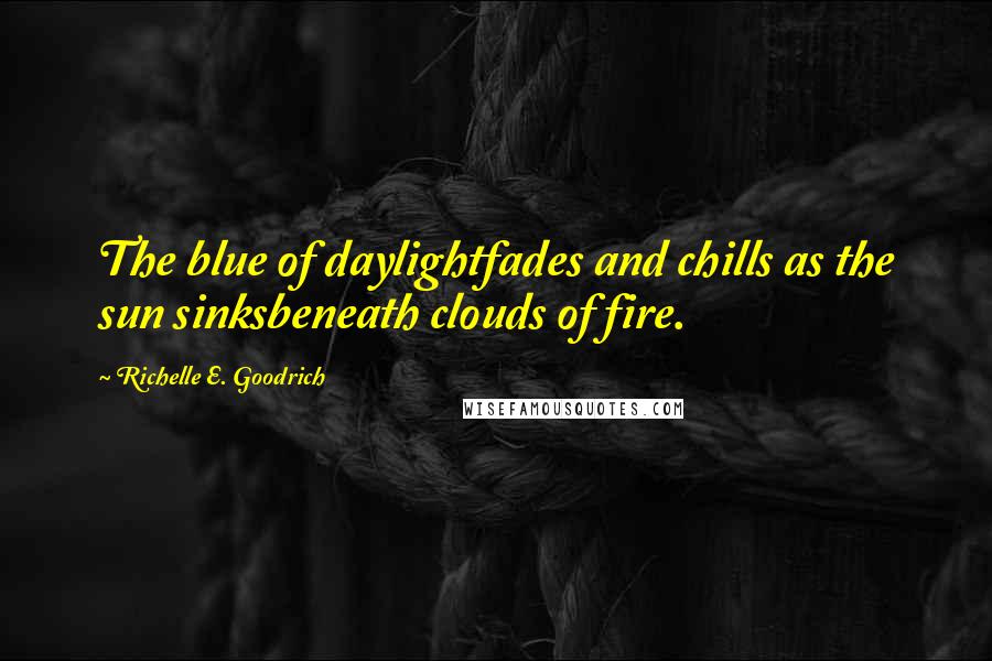 Richelle E. Goodrich Quotes: The blue of daylightfades and chills as the sun sinksbeneath clouds of fire.