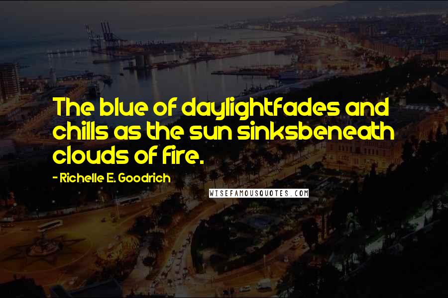 Richelle E. Goodrich Quotes: The blue of daylightfades and chills as the sun sinksbeneath clouds of fire.