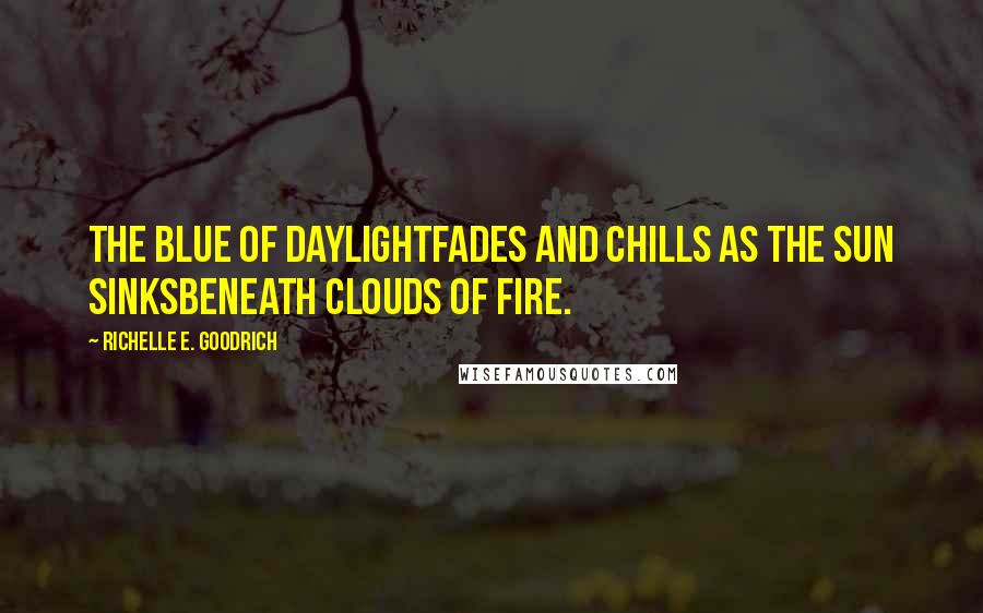 Richelle E. Goodrich Quotes: The blue of daylightfades and chills as the sun sinksbeneath clouds of fire.