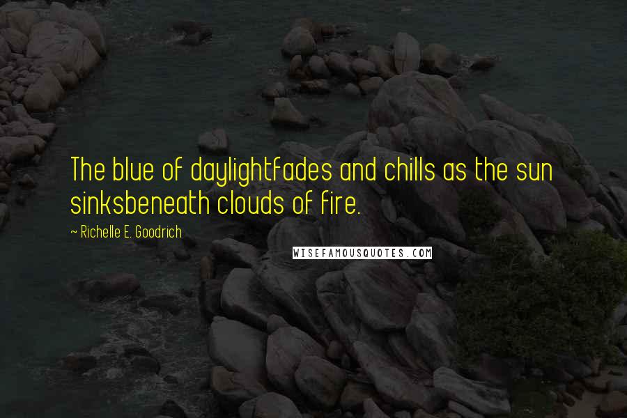 Richelle E. Goodrich Quotes: The blue of daylightfades and chills as the sun sinksbeneath clouds of fire.