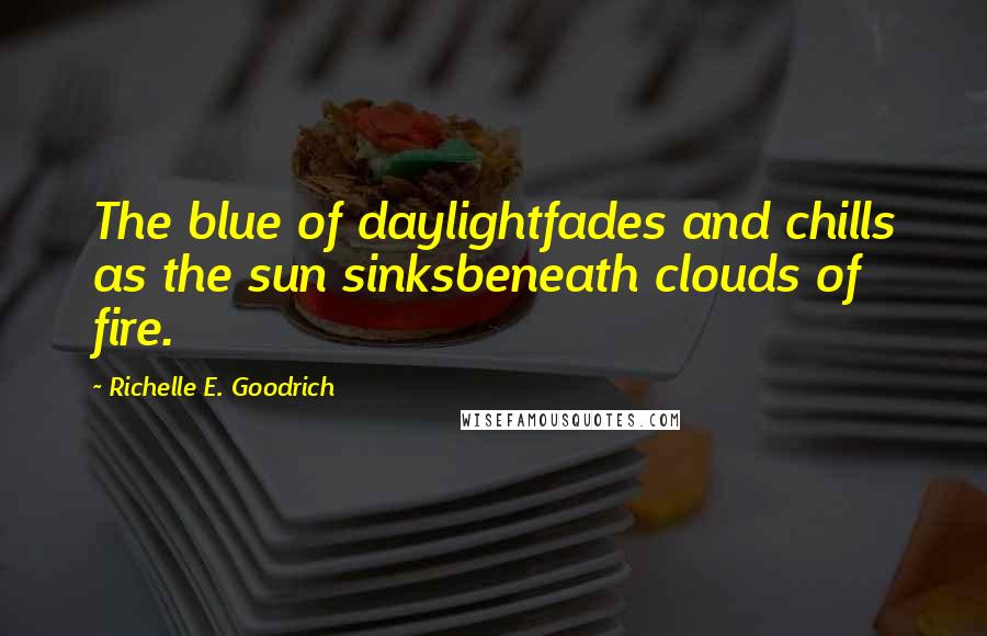 Richelle E. Goodrich Quotes: The blue of daylightfades and chills as the sun sinksbeneath clouds of fire.