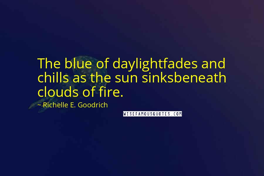 Richelle E. Goodrich Quotes: The blue of daylightfades and chills as the sun sinksbeneath clouds of fire.