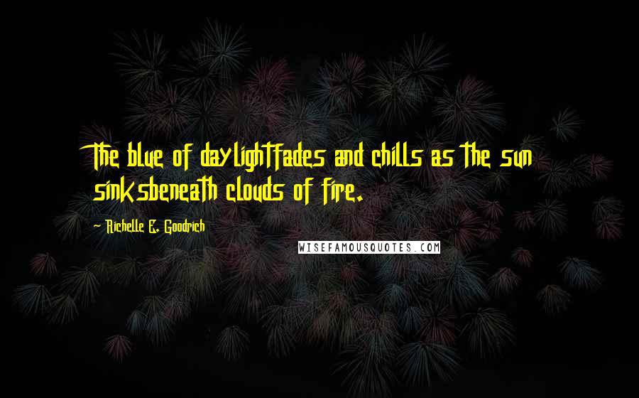 Richelle E. Goodrich Quotes: The blue of daylightfades and chills as the sun sinksbeneath clouds of fire.