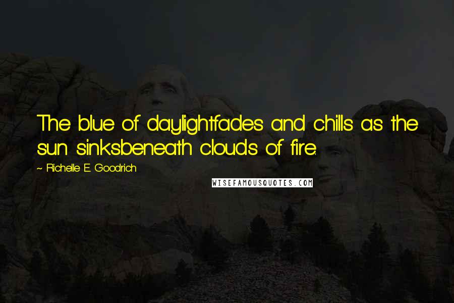 Richelle E. Goodrich Quotes: The blue of daylightfades and chills as the sun sinksbeneath clouds of fire.