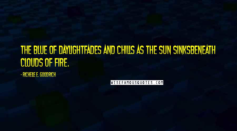 Richelle E. Goodrich Quotes: The blue of daylightfades and chills as the sun sinksbeneath clouds of fire.