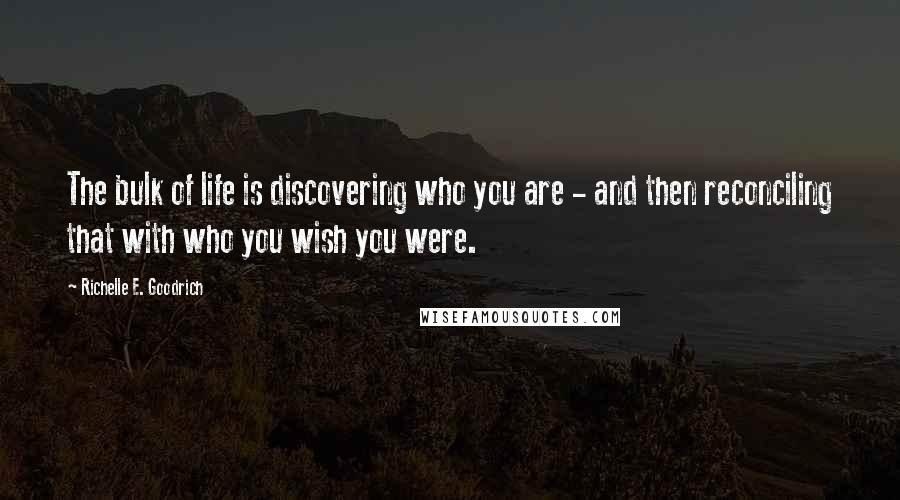 Richelle E. Goodrich Quotes: The bulk of life is discovering who you are - and then reconciling that with who you wish you were.