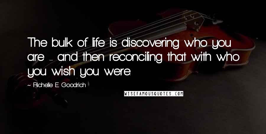 Richelle E. Goodrich Quotes: The bulk of life is discovering who you are - and then reconciling that with who you wish you were.