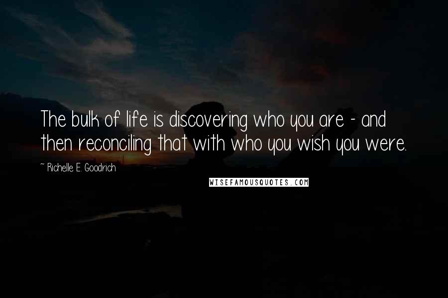 Richelle E. Goodrich Quotes: The bulk of life is discovering who you are - and then reconciling that with who you wish you were.