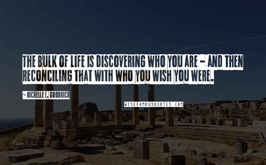 Richelle E. Goodrich Quotes: The bulk of life is discovering who you are - and then reconciling that with who you wish you were.