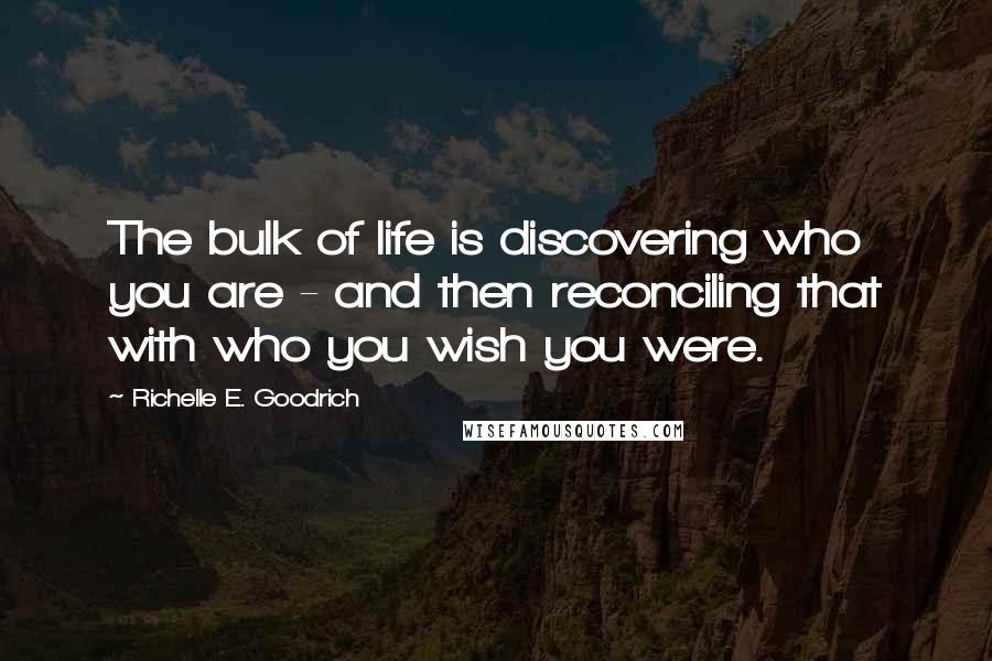 Richelle E. Goodrich Quotes: The bulk of life is discovering who you are - and then reconciling that with who you wish you were.