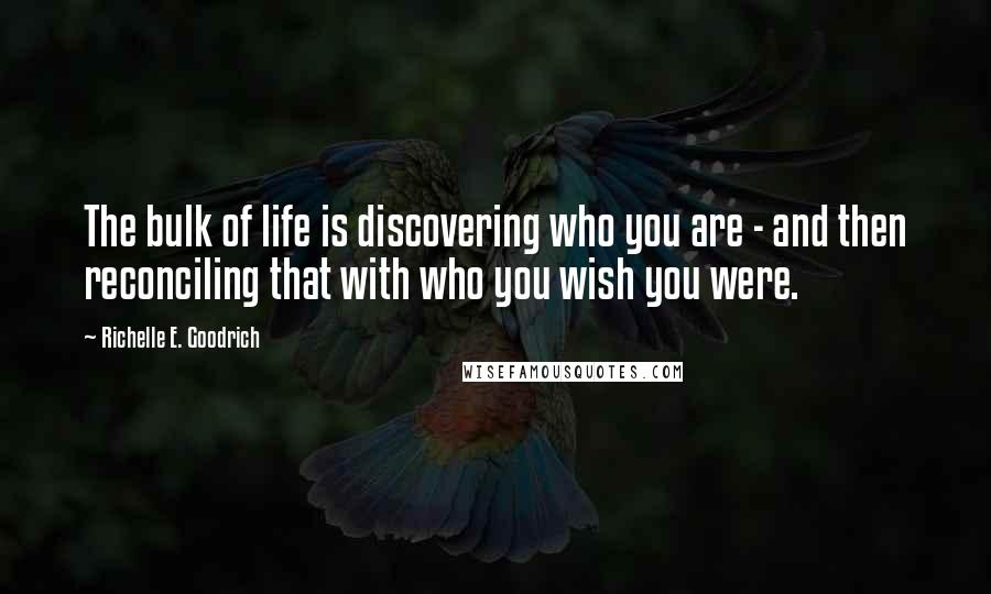 Richelle E. Goodrich Quotes: The bulk of life is discovering who you are - and then reconciling that with who you wish you were.