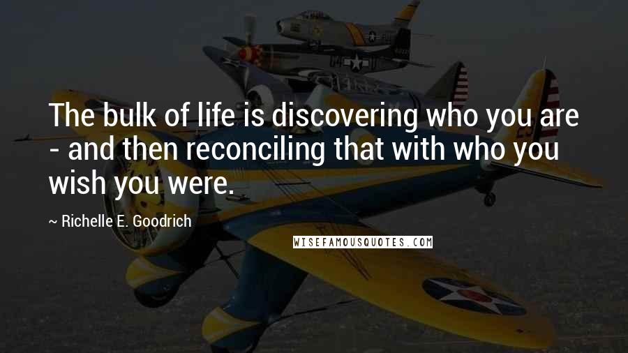 Richelle E. Goodrich Quotes: The bulk of life is discovering who you are - and then reconciling that with who you wish you were.