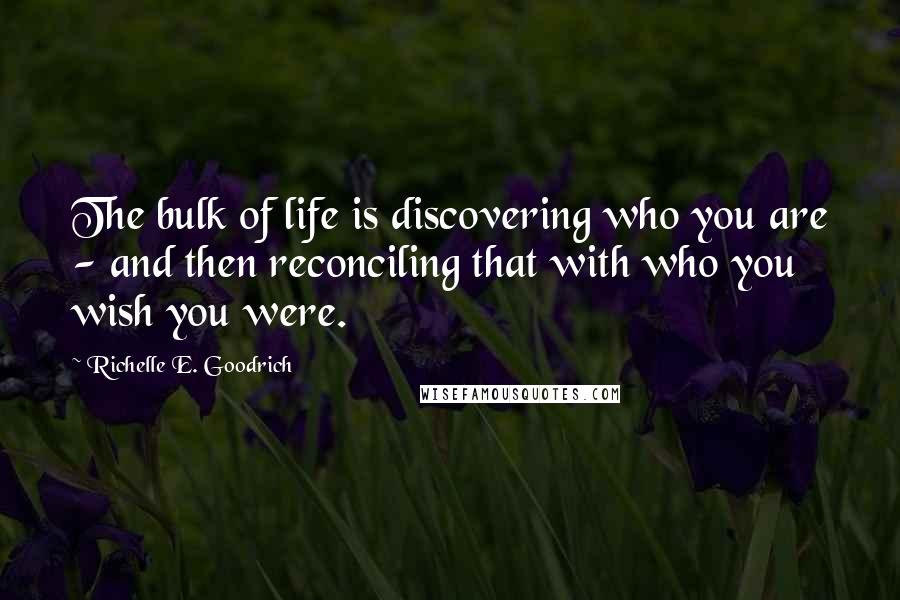 Richelle E. Goodrich Quotes: The bulk of life is discovering who you are - and then reconciling that with who you wish you were.